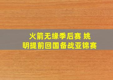 火箭无缘季后赛 姚明提前回国备战亚锦赛